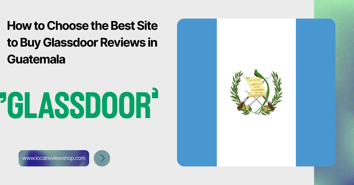 How to Choose the Best Site to Buy Glassdoor Reviews in Guatemala